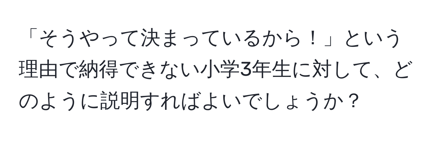 「そうやって決まっているから！」という理由で納得できない小学3年生に対して、どのように説明すればよいでしょうか？