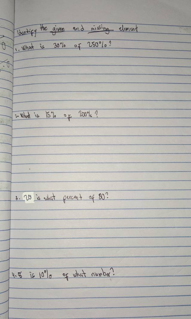 luntipy the given and missing clament 
1. What is 30% of 250% 1? 
w what is 15% 0f 200%? 
3. 20 is what percent of 80? 
9. 8 is 10% of what number?