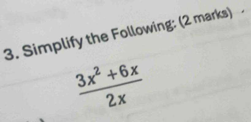 Simplify the Following: (2 marks)
 (3x^2+6x)/2x 