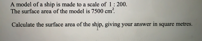 Solved: A model of a ship is made to a scale of 1:200. The surface area ...