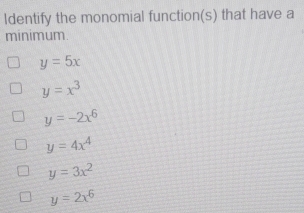 Identify the monomial function(s) that have a
minimum.
y=5x
y=x^3
y=-2x^6
y=4x^4
y=3x^2
y=2x^6