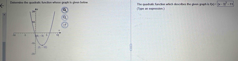 Determine the quadratic function whose graph is given below. The quadratic function which describes the given graph is f(x)=|(x-3)^2-11
(Type an expression.)