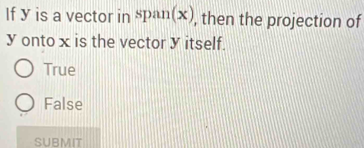 If y is a vector in span(x) , then the projection of
y onto x is the vector y itself.
True
False
SUBMIT