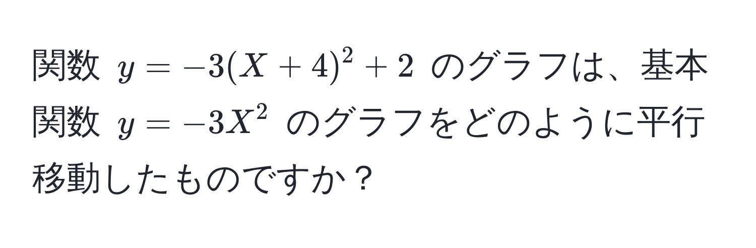 関数 $y = -3(X + 4)^2 + 2$ のグラフは、基本関数 $y = -3X^2$ のグラフをどのように平行移動したものですか？