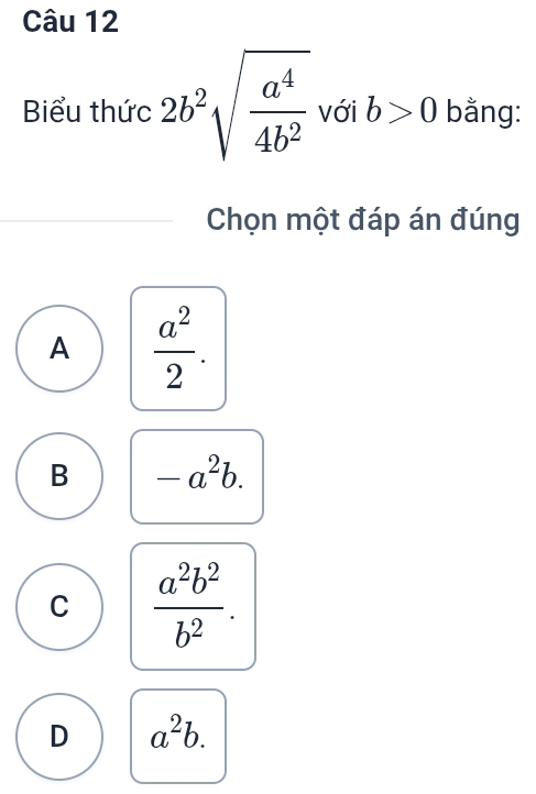 Biểu thức 2b^2sqrt(frac a^4)4b^2 với b>0 bằng:
Chọn một đáp án đúng
A  a^2/2 .
B -a^2b.
C  a^2b^2/b^2 .
D a^2b.