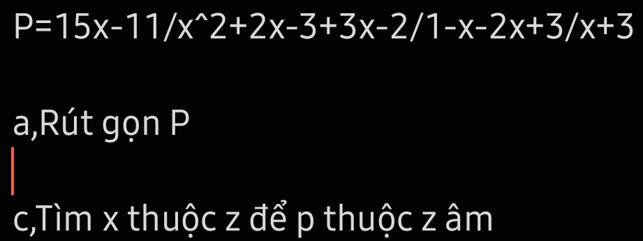 P=15x-11/x^(wedge)2+2x-3+3x-2/1-x-2x+3/x+3
a,Rút gọn P
c,Tìm x thuộc z để p thuộc z âm