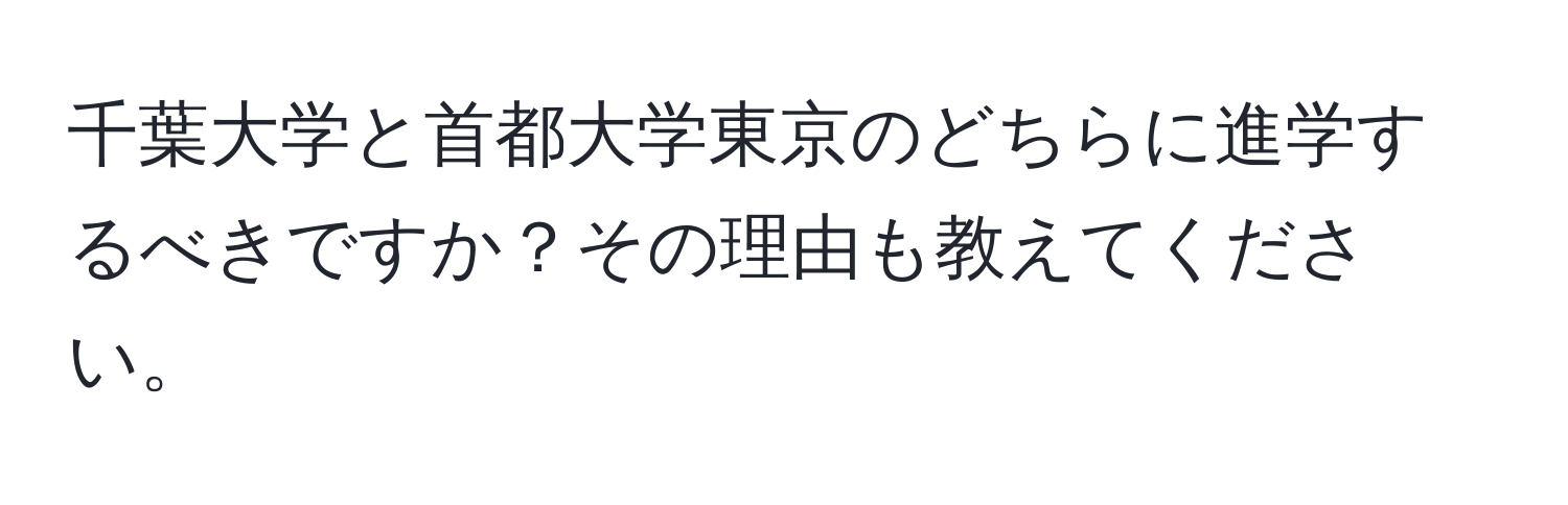 千葉大学と首都大学東京のどちらに進学するべきですか？その理由も教えてください。