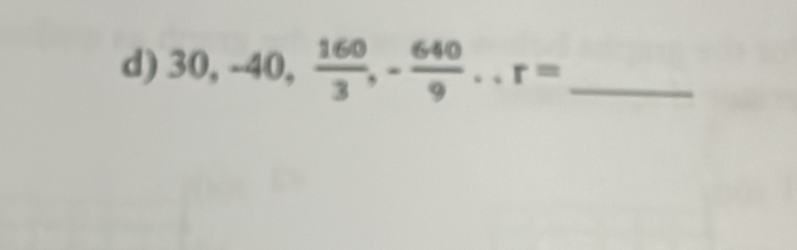 30, -40,  160/3 , - 640/9 .. r= _