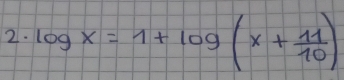 log x=1+log (x+ 11/10 )