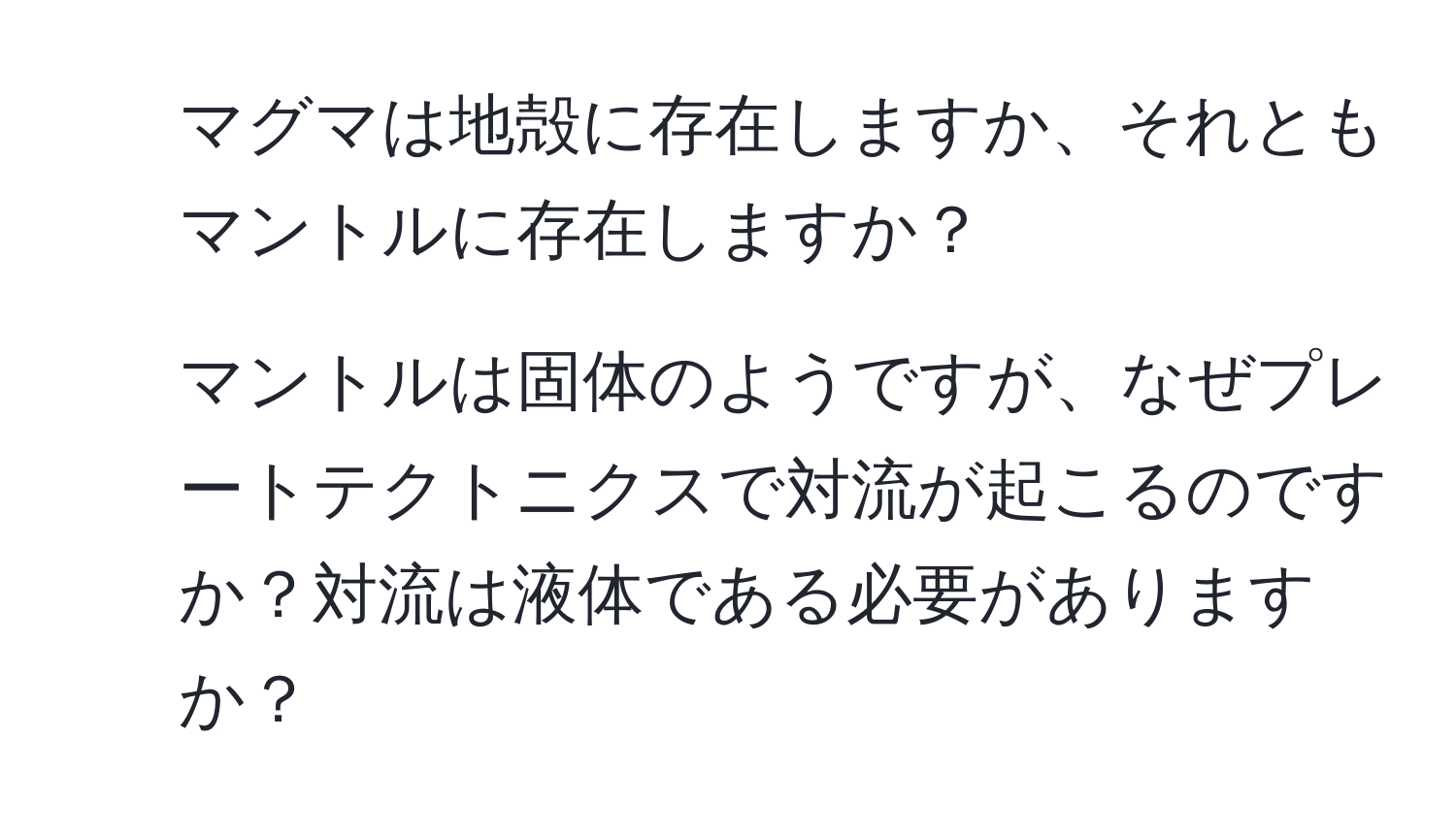 マグマは地殻に存在しますか、それともマントルに存在しますか？  
2. マントルは固体のようですが、なぜプレートテクトニクスで対流が起こるのですか？対流は液体である必要がありますか？