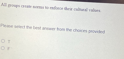 All groups create norms to enforce their cultural values.
Please select the best answer from the choices provided
T
F