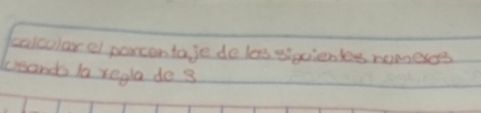 calcular el porcentaje de lass siquientes nomescs 
ueands la regla de 3