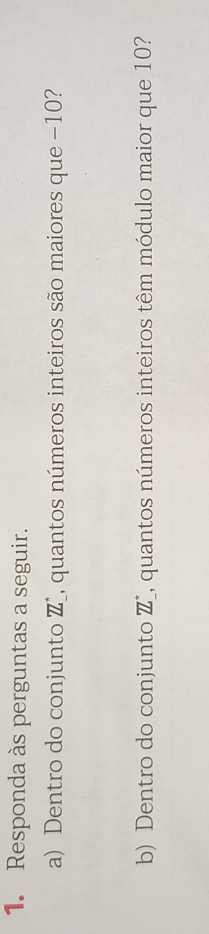 Responda às perguntas a seguir. 
a) Dentro do conjunto ZL^* I, quantos números inteiros são maiores que −10? 
b) Dentro do conjunto Z_ ^*_ ^* Z, quantos números inteiros têm módulo maior que 10?