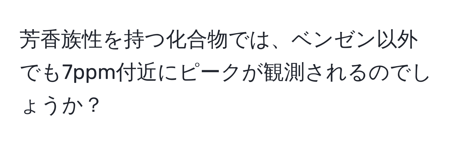 芳香族性を持つ化合物では、ベンゼン以外でも7ppm付近にピークが観測されるのでしょうか？