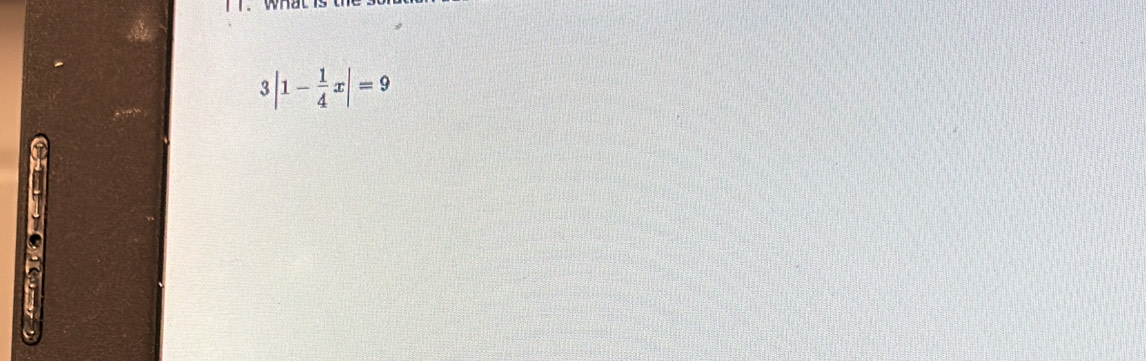 Il. whatl
3|1- 1/4 x|=9