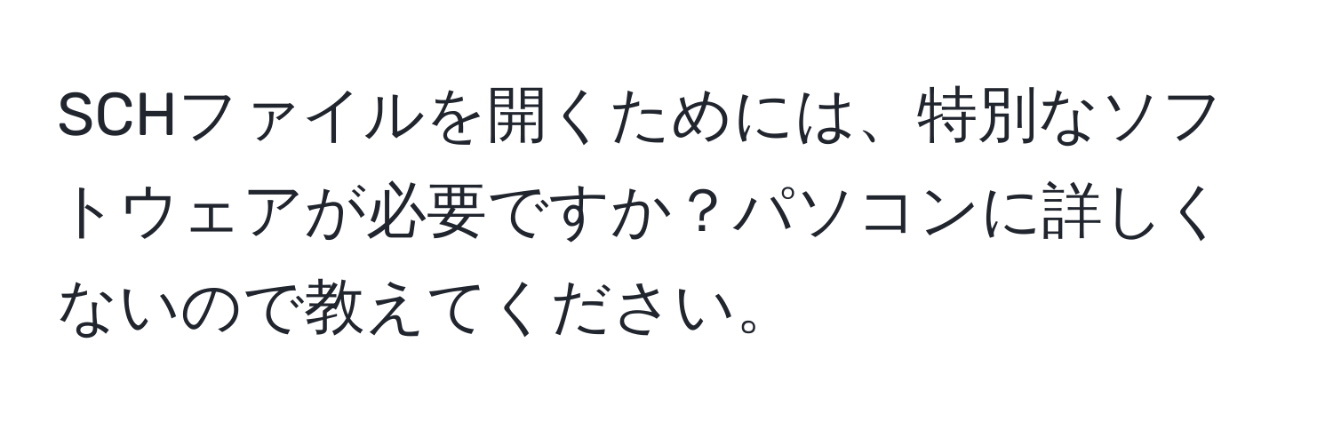 SCHファイルを開くためには、特別なソフトウェアが必要ですか？パソコンに詳しくないので教えてください。