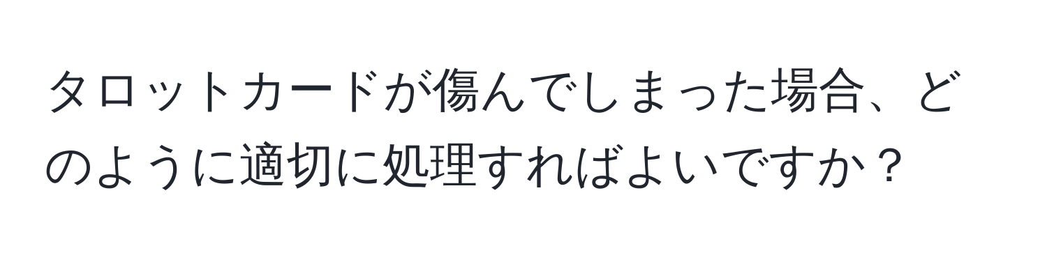 タロットカードが傷んでしまった場合、どのように適切に処理すればよいですか？