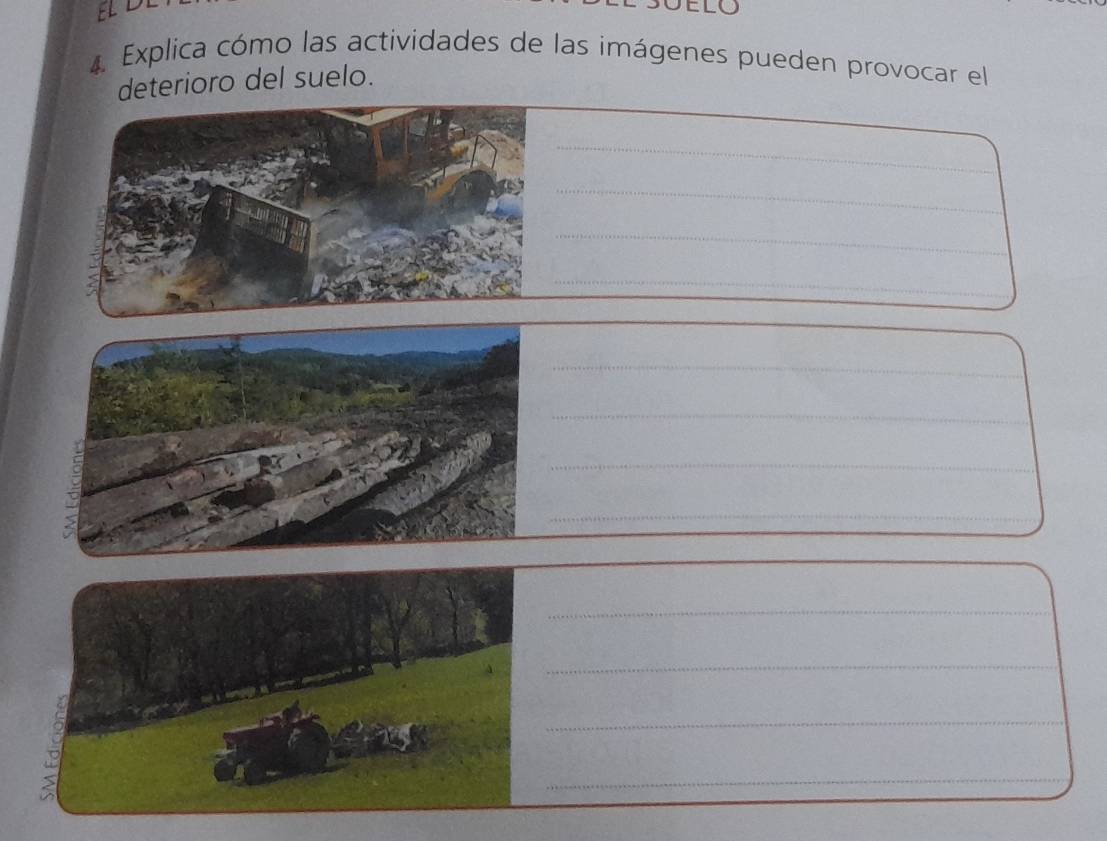 EL 
ELO 
4 Explica cómo las actividades de las imágenes pueden provocar el 
deterioro del suelo. 
_ 
_ 
_ 
_ 
_ 
_ 
_ 
_ 
_ 
_ 
_ 
_ 
_ 
_