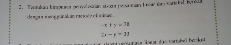 Tentukan himpunan penyelesaian sistem persamaan linear dua variabel berkul
dengan menggunakan metode eliminasi.
-x+y=70
2x-y=30
leraian sistém persamaan linear dua variabel berikut