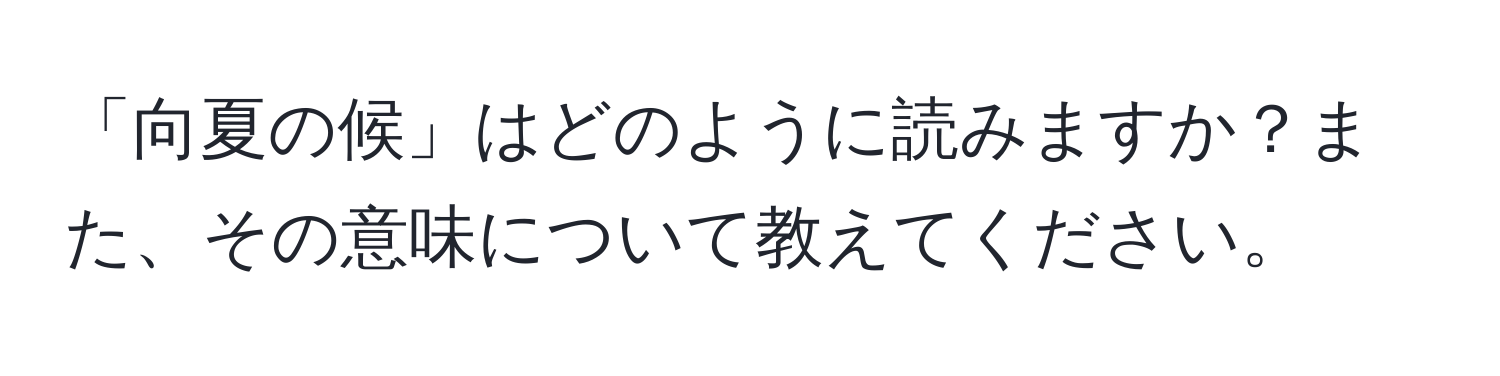 「向夏の候」はどのように読みますか？また、その意味について教えてください。