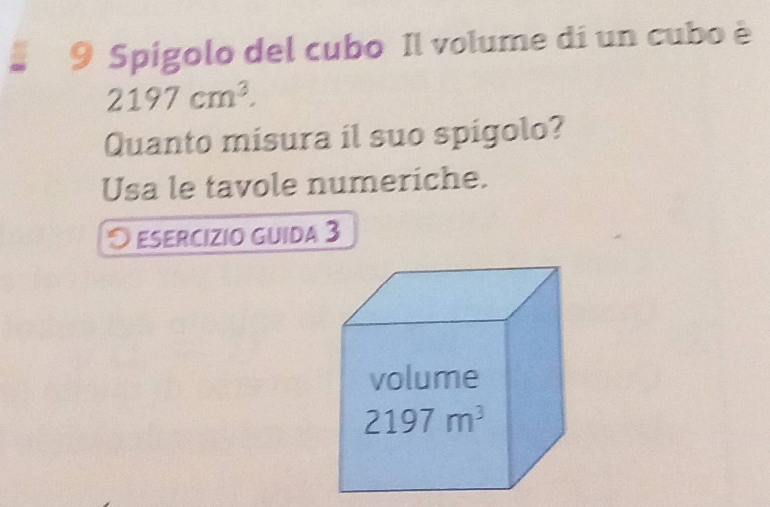 Spígolo del cubo Il volume di un cubo è
2197cm^3.
Quanto misura il suo spigolo?
Usa le tavole numeriche.
O esercizio guida 3