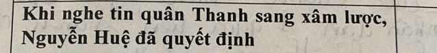 Khi nghe tin quân Thanh sang xâm lược, 
Nguyễn Huệ đã quyết định