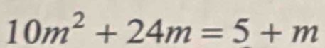 10m^2+24m=5+m