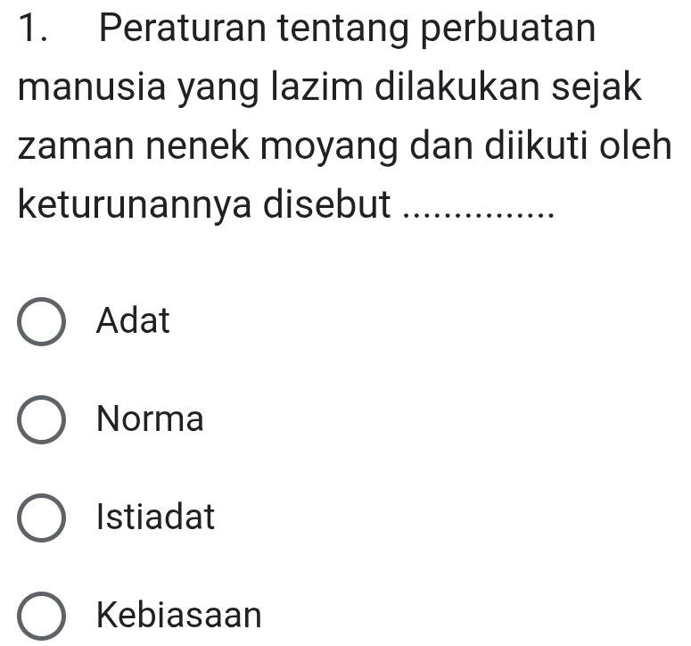 Peraturan tentang perbuatan
manusia yang lazim dilakukan sejak
zaman nenek moyang dan diikuti oleh
keturunannya disebut_
Adat
Norma
Istiadat
Kebiasaan