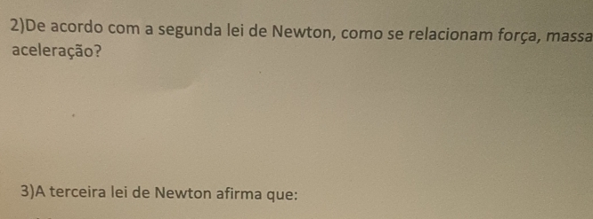 2)De acordo com a segunda lei de Newton, como se relacionam força, massa 
aceleração? 
3)A terceira lei de Newton afirma que: