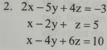 2x-5y+4z=-3
x-2y+z=5
x-4y+6z=10