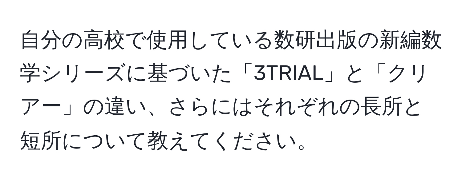 自分の高校で使用している数研出版の新編数学シリーズに基づいた「3TRIAL」と「クリアー」の違い、さらにはそれぞれの長所と短所について教えてください。