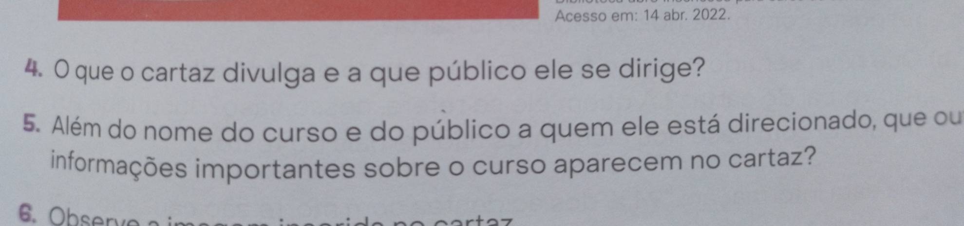 Acesso em: 14 abr. 2022. 
4. O que o cartaz divulga e a que público ele se dirige? 
5. Além do nome do curso e do público a quem ele está direcionado, que ou 
informações importantes sobre o curso aparecem no cartaz?