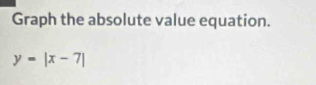 Graph the absolute value equation.
y=|x-7|