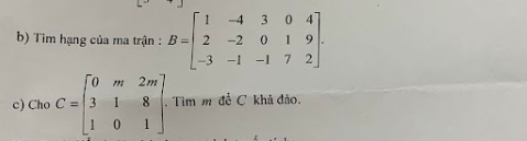 Tim hạng của ma trận : B=beginbmatrix 1&-4&3&0&4 2&-2&0&1&9 -3&-1&-1&7&2endbmatrix. 
c) Cho C=beginbmatrix 0&m&2m 3&1&8 1&0&1endbmatrix. . Tìm m đề C khả đảo.