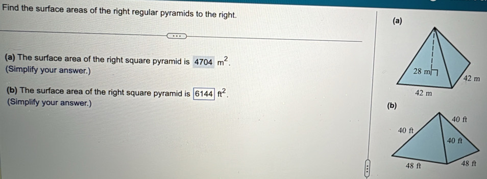 Find the surface areas of the right regular pyramids to the right. (a) 
(a) The surface area of the right square pyramid is 4704m^2. 
(Simplify your answer.) 
(b) The surface area of the right square pyramid is |overline 6144|ft^2. 
(Simplify your answer.) (b)