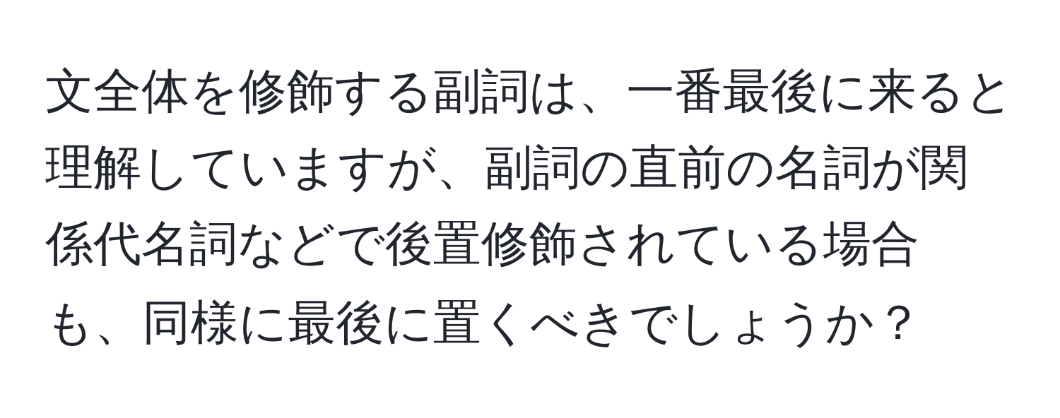 文全体を修飾する副詞は、一番最後に来ると理解していますが、副詞の直前の名詞が関係代名詞などで後置修飾されている場合も、同様に最後に置くべきでしょうか？