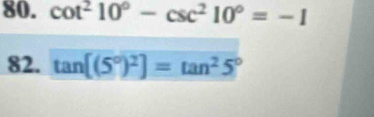 cot^210°-csc^210°=-1
82. tan [(5°)^2]=tan^25°