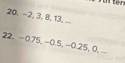 -2, 3, 8, 13, ... 
22. -0.75, −0.5, −0.25, 0, ...