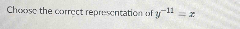 Choose the correct representation of y^(-11)=x