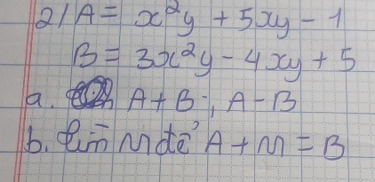 Q/ A=x^2y+5xy-1
B=3x^2y-4xy+5
a. A+B; A-B
6. Mde A+M=B