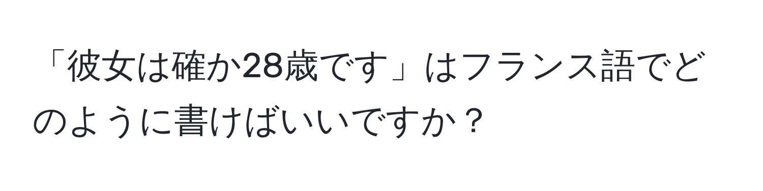 「彼女は確か28歳です」はフランス語でどのように書けばいいですか？