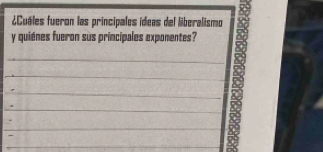 ¿Cuáles fueron las principales ideas del liberalismo 
y quiénes fueron sus principales exponentes? 
_ 
_ 
_ 
_ 
_ 
_ 
_