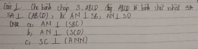 Cain I (ho hunb chap 3. ABCD Qg ABCD Ki Fih chi what A
SA⊥ (ABCD) ) ke AM⊥ SB, AN⊥ SD
CARR a) AM⊥ (SBC)
b, AN⊥ (SCD)
C) SC⊥ (AMN)