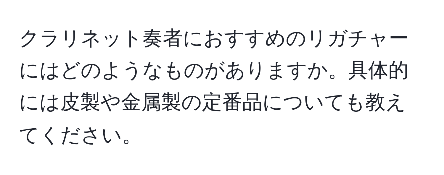 クラリネット奏者におすすめのリガチャーにはどのようなものがありますか。具体的には皮製や金属製の定番品についても教えてください。