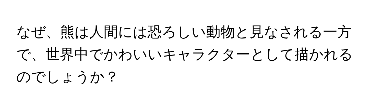 なぜ、熊は人間には恐ろしい動物と見なされる一方で、世界中でかわいいキャラクターとして描かれるのでしょうか？