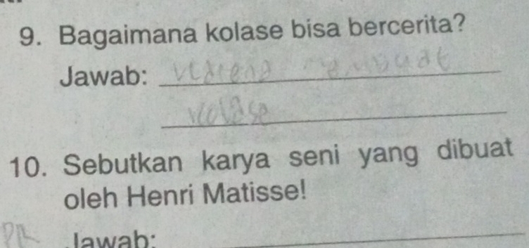 Bagaimana kolase bisa bercerita? 
Jawab:_ 
_ 
10. Sebutkan karya seni yang dibuat 
oleh Henri Matisse! 
Iawab: 
_