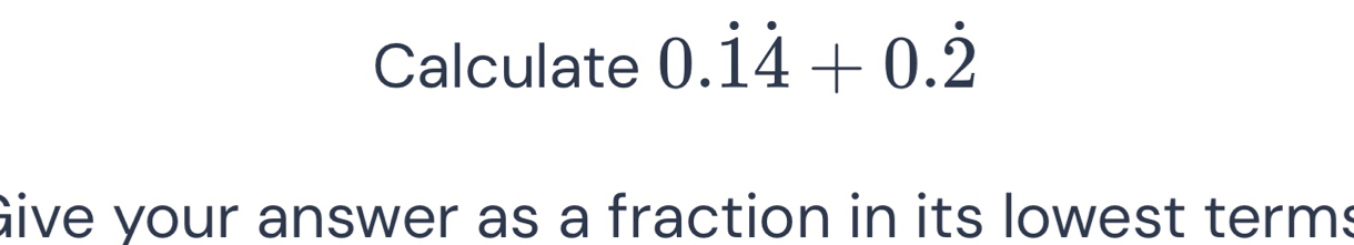 Calculate 0.dot 1dot 4+0.dot 2
Give your answer as a fraction in its lowest terms