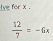 lve for x.
 12/7 =-6x