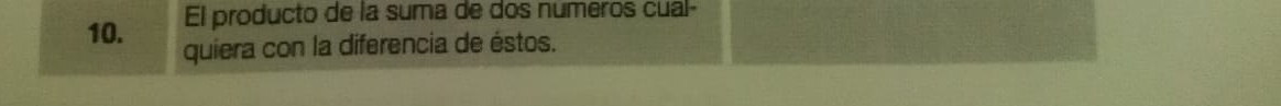 El producto de la suma de dos numeros cual- 
10. quiera con la diferencia de éstos.
