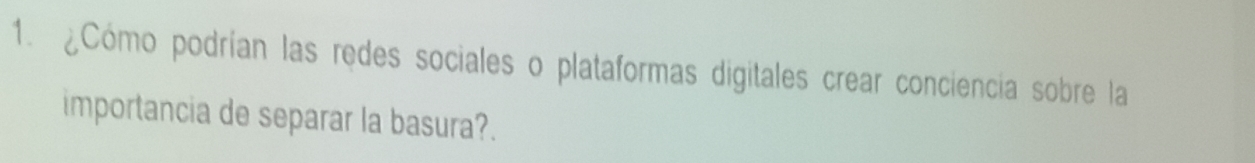 ¿Cómo podrían las redes sociales o plataformas digitales crear conciencia sobre la 
importancia de separar la basura?.